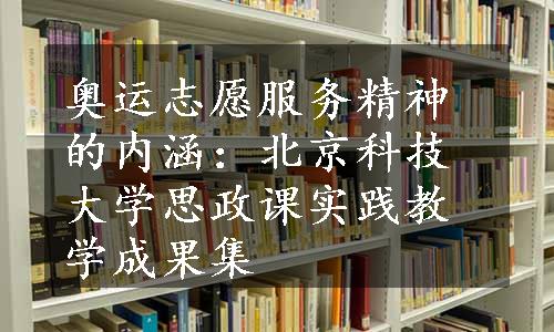 奥运志愿服务精神的内涵：北京科技大学思政课实践教学成果集