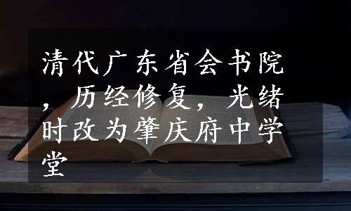 清代广东省会书院，历经修复，光绪时改为肇庆府中学堂