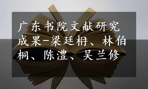 广东书院文献研究成果-梁廷枏、林伯桐、陈澧、吴兰修