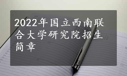 2022年国立西南联合大学研究院招生简章