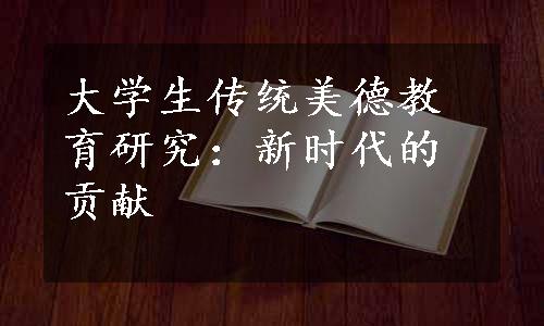 大学生传统美德教育研究：新时代的贡献