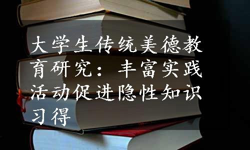 大学生传统美德教育研究：丰富实践活动促进隐性知识习得