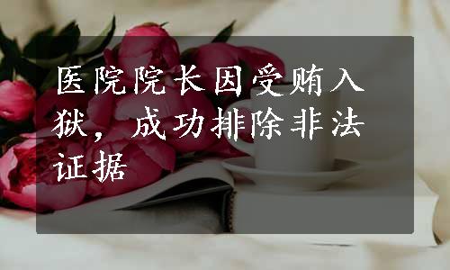 医院院长因受贿入狱，成功排除非法证据