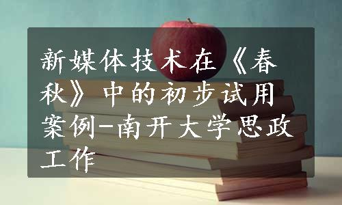 新媒体技术在《春秋》中的初步试用案例-南开大学思政工作