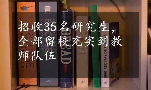 招收35名研究生，全部留校充实到教师队伍