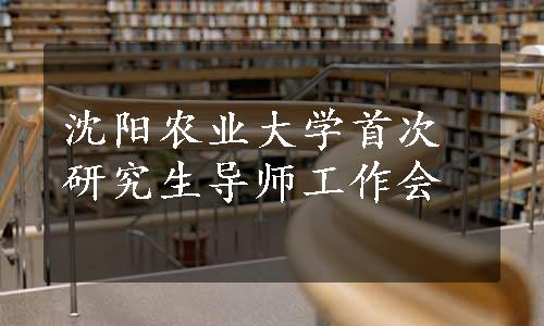 沈阳农业大学首次研究生导师工作会