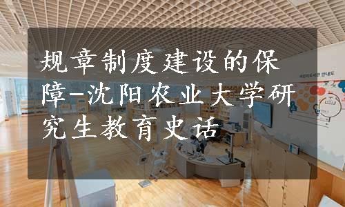 规章制度建设的保障-沈阳农业大学研究生教育史话