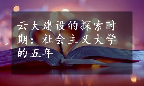 云大建设的探索时期：社会主义大学的五年