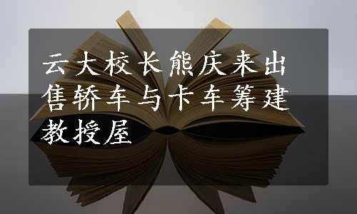 云大校长熊庆来出售轿车与卡车筹建教授屋