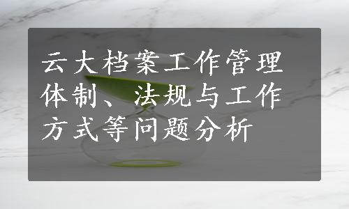 云大档案工作管理体制、法规与工作方式等问题分析