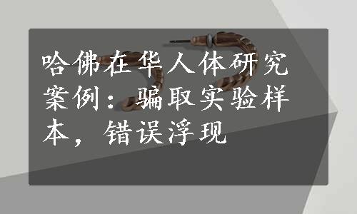 哈佛在华人体研究案例：骗取实验样本，错误浮现