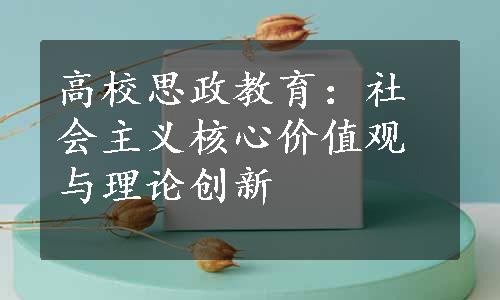 高校思政教育：社会主义核心价值观与理论创新