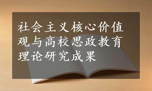 社会主义核心价值观与高校思政教育理论研究成果