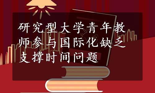 研究型大学青年教师参与国际化缺乏支撑时间问题