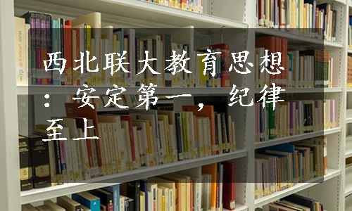 西北联大教育思想：安定第一，纪律至上