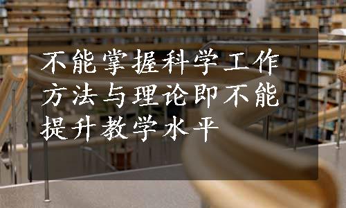 不能掌握科学工作方法与理论即不能提升教学水平