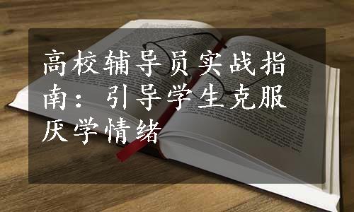 高校辅导员实战指南：引导学生克服厌学情绪