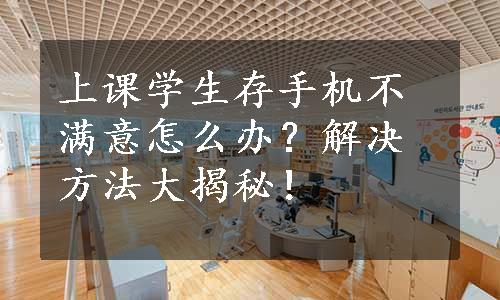 上课学生存手机不满意怎么办？解决方法大揭秘！