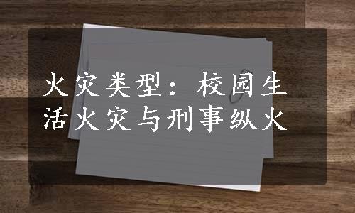 火灾类型：校园生活火灾与刑事纵火