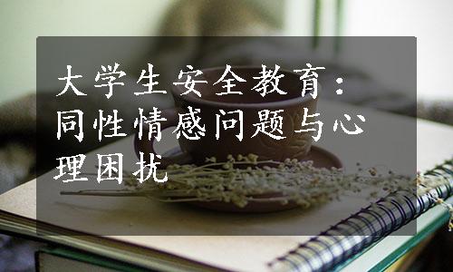 大学生安全教育：同性情感问题与心理困扰