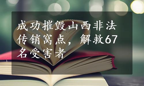 成功摧毁山西非法传销窝点，解救67名受害者