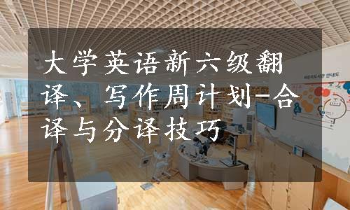 大学英语新六级翻译、写作周计划-合译与分译技巧