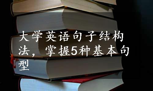 大学英语句子结构法，掌握5种基本句型