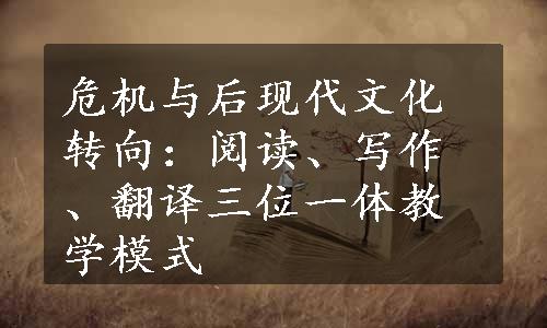 危机与后现代文化转向：阅读、写作、翻译三位一体教学模式