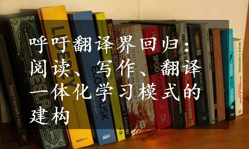 呼吁翻译界回归：阅读、写作、翻译一体化学习模式的建构