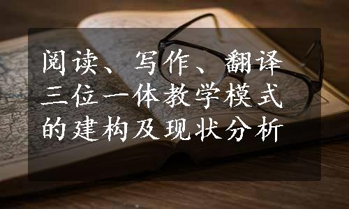 阅读、写作、翻译三位一体教学模式的建构及现状分析