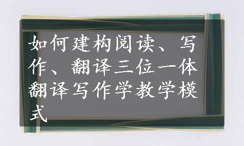 如何建构阅读、写作、翻译三位一体翻译写作学教学模式