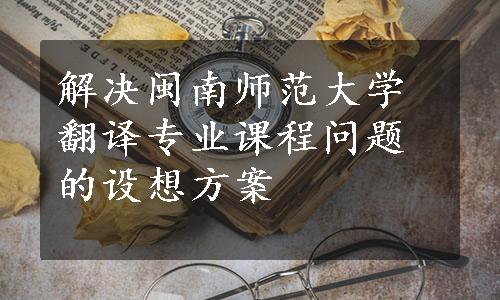 解决闽南师范大学翻译专业课程问题的设想方案
