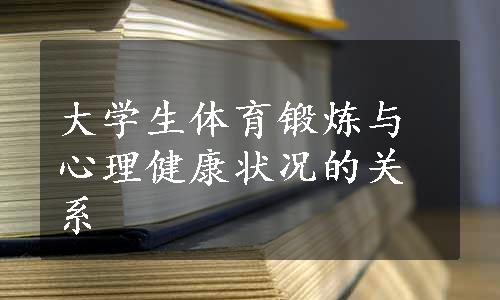 大学生体育锻炼与心理健康状况的关系