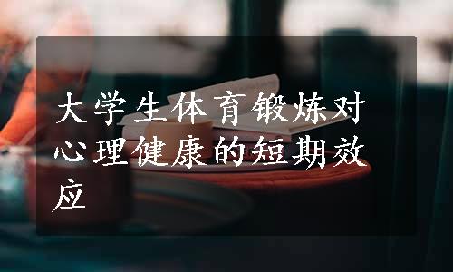 大学生体育锻炼对心理健康的短期效应