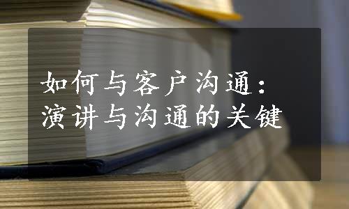 如何与客户沟通：演讲与沟通的关键