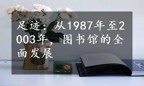 足迹：从1987年至2003年，图书馆的全面发展