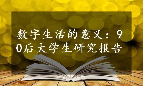 数字生活的意义：90后大学生研究报告