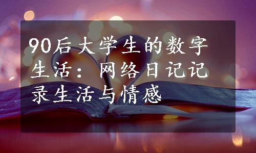 90后大学生的数字生活：网络日记记录生活与情感