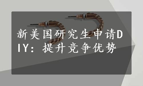 新美国研究生申请DIY：提升竞争优势