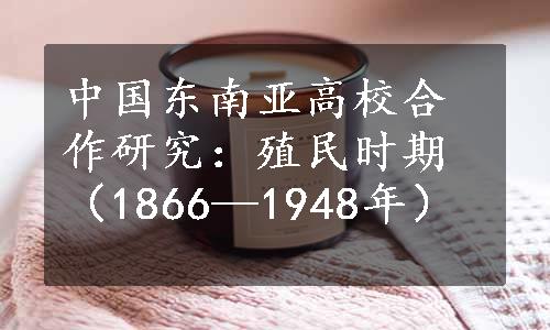 中国东南亚高校合作研究：殖民时期（1866—1948年）