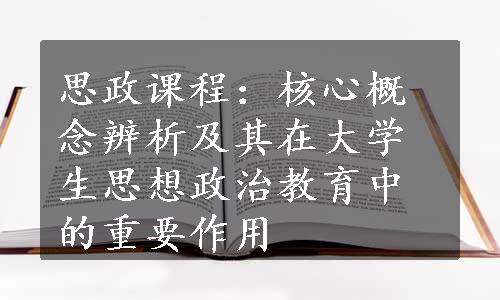 思政课程：核心概念辨析及其在大学生思想政治教育中的重要作用