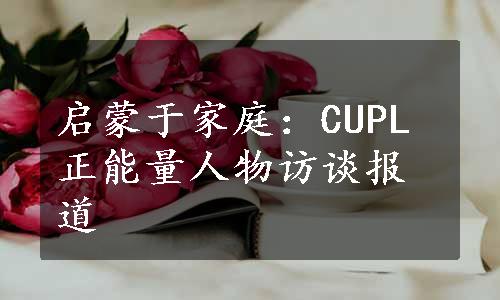 启蒙于家庭：CUPL正能量人物访谈报道