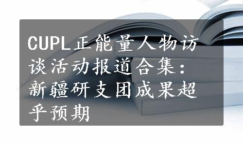 CUPL正能量人物访谈活动报道合集：新疆研支团成果超乎预期