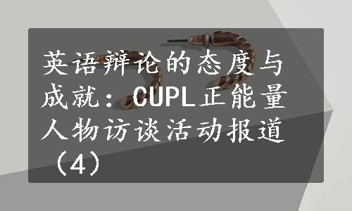 英语辩论的态度与成就：CUPL正能量人物访谈活动报道（4）