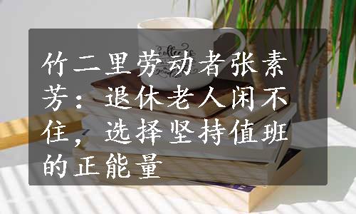 竹二里劳动者张素芳：退休老人闲不住，选择坚持值班的正能量