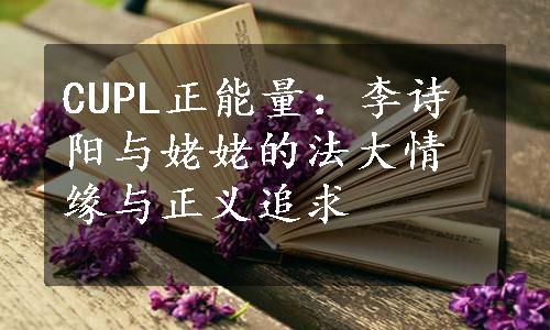 CUPL正能量：李诗阳与姥姥的法大情缘与正义追求