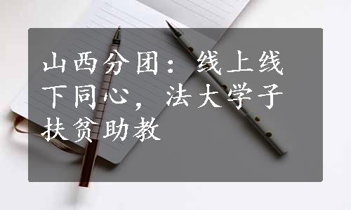 山西分团：线上线下同心，法大学子扶贫助教