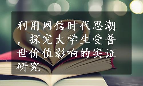 利用网信时代思潮，探究大学生受普世价值影响的实证研究