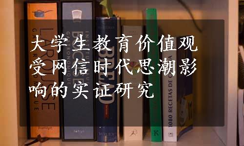 大学生教育价值观受网信时代思潮影响的实证研究