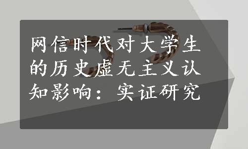 网信时代对大学生的历史虚无主义认知影响：实证研究